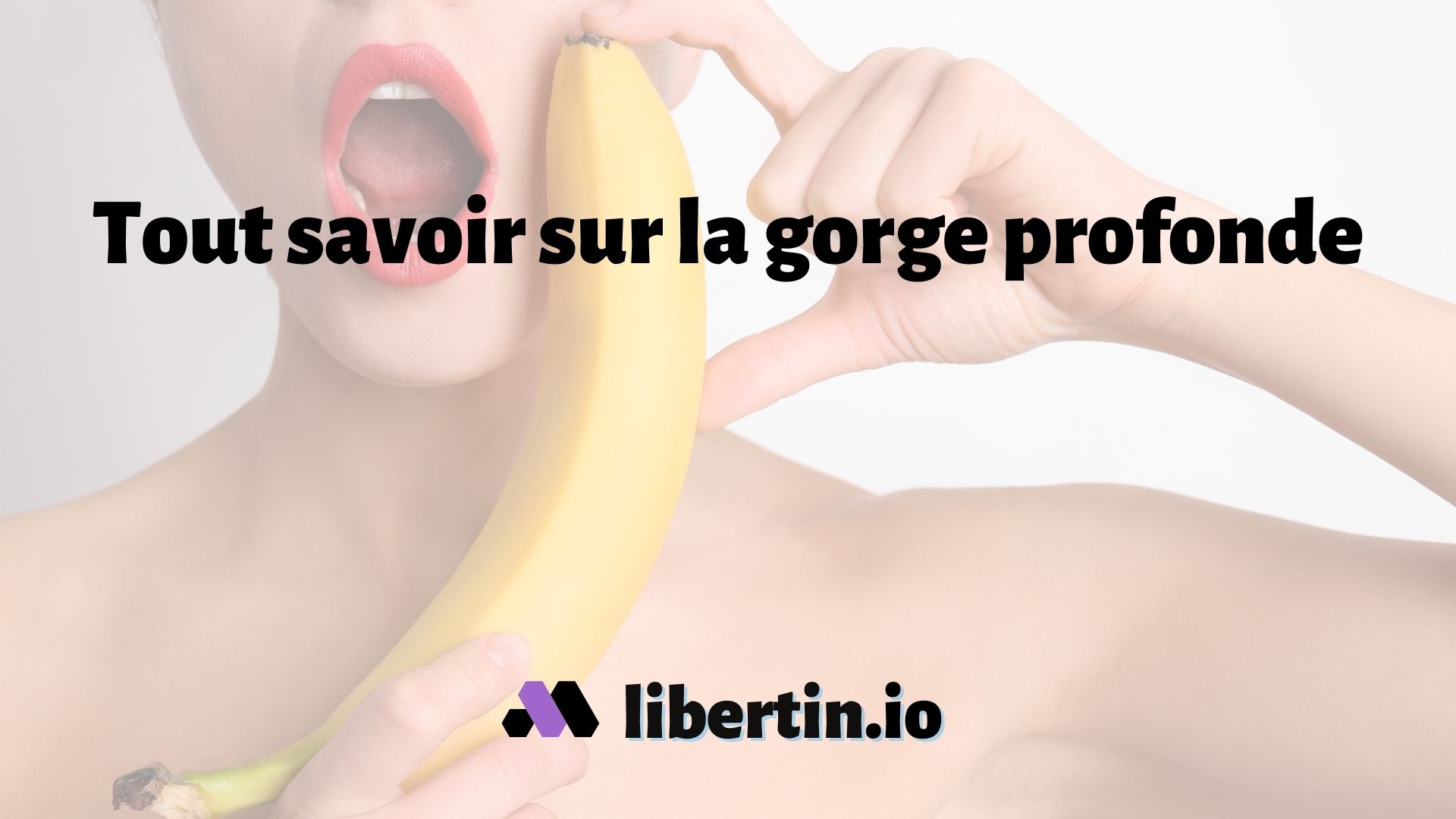 La gorge profonde 🍌 en 9 Questions & Réponses